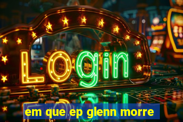 em que ep glenn morre